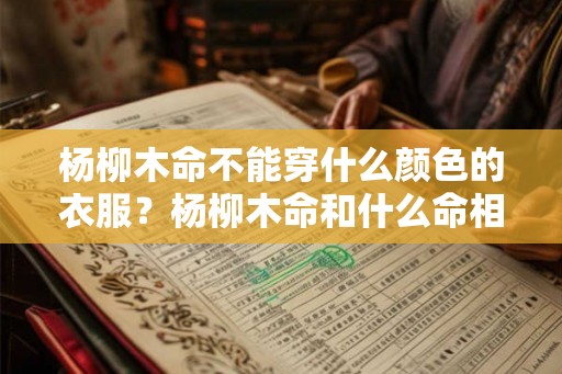 杨柳木命不能穿什么颜色的衣服？杨柳木命和什么命相克？
