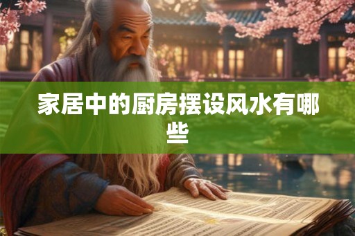 家居中的厨房摆设风水有哪些