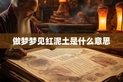 做梦梦见红泥土是什么意思 做梦梦见红泥土是什么意思