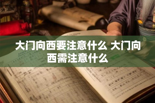 大门向西要注意什么 大门向西需注意什么