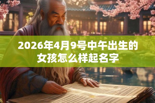 2026年4月9号中午出生的女孩怎么样起名字