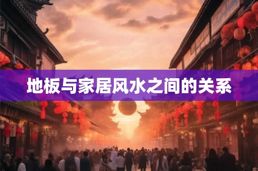 地板与家居风水之间的关系