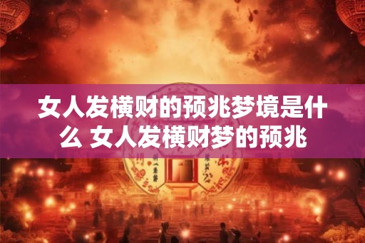 女人发横财的预兆梦境是什么 女人发横财梦的预兆 女人发横财的预兆梦境是什么 女人发横财梦的预兆