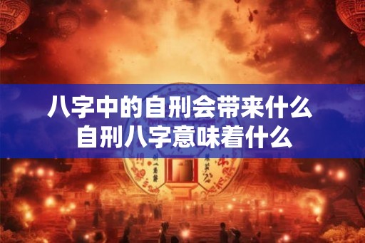 八字中的自刑会带来什么 自刑八字意味着什么
