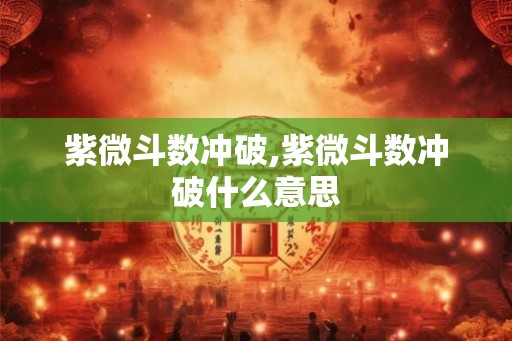 紫微斗数冲破,紫微斗数冲破什么意思