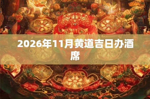 2026年11月黄道吉日办酒席