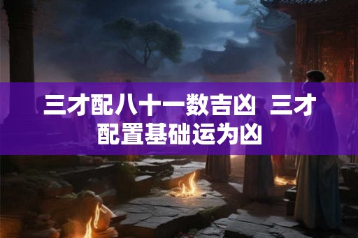 三才配八十一数吉凶  三才配置基础运为凶