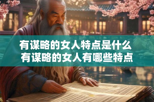 有谋略的女人特点是什么 有谋略的女人有哪些特点
