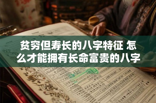 贫穷但寿长的八字特征 怎么才能拥有长命富贵的八字