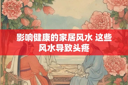 影响健康的家居风水 这些风水导致头疼