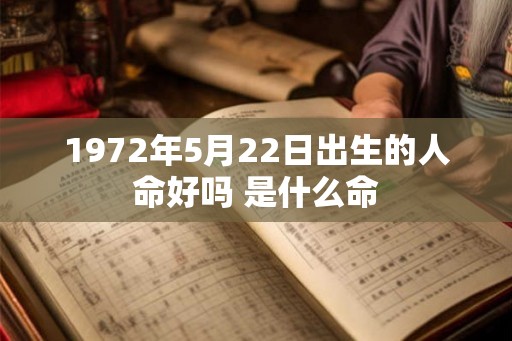 1972年5月22日出生的人命好吗 是什么命 1972年5月22日出生的人命好吗 是什么命