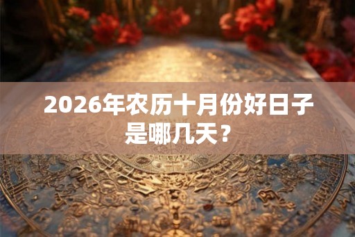 2026年农历十月份好日子是哪几天？