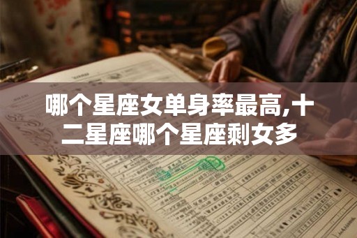 哪个星座女单身率最高,十二星座哪个星座剩女多