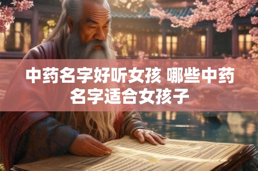 中药名字好听女孩 哪些中药名字适合女孩子