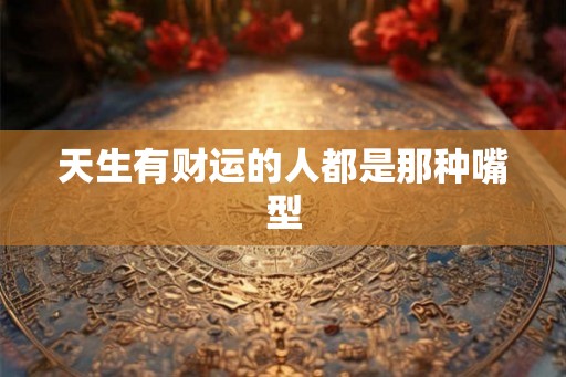 天生有财运的人都是那种嘴型