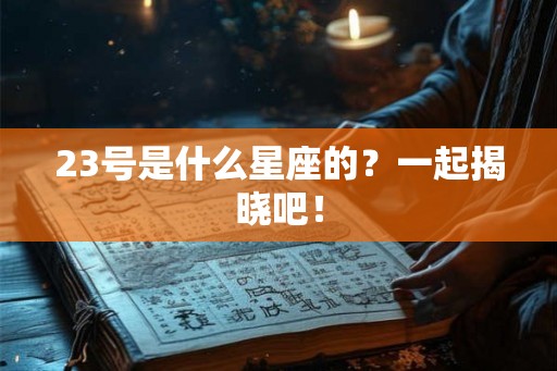 23号是什么星座的？一起揭晓吧！