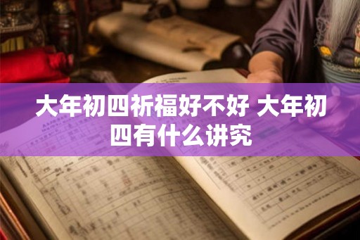 大年初四祈福好不好 大年初四有什么讲究