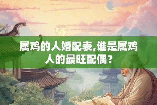 属鸡的人婚配表,谁是属鸡人的最旺配偶？