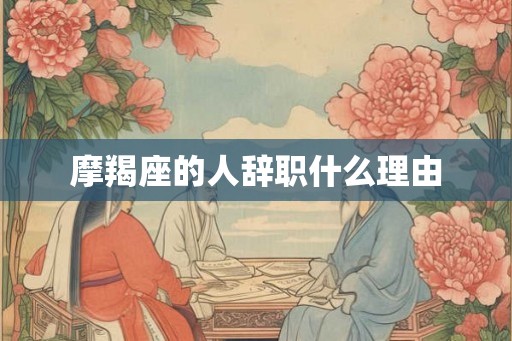 摩羯座的人辞职什么理由