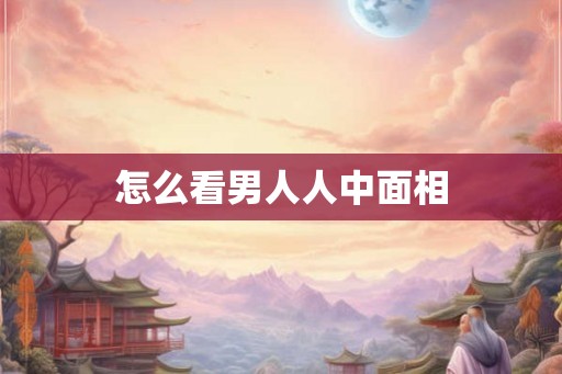 怎么看男人人中面相