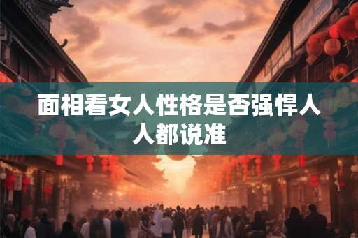 面相看女人性格是否强悍人人都说准