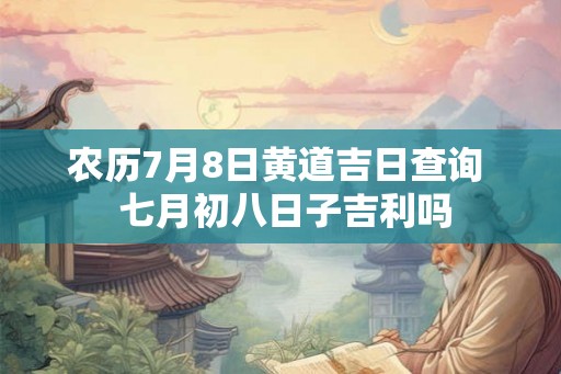 农历7月8日黄道吉日查询  七月初八日子吉利吗