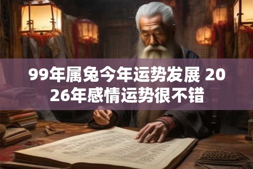 99年属兔今年运势发展 2026年感情运势很不错