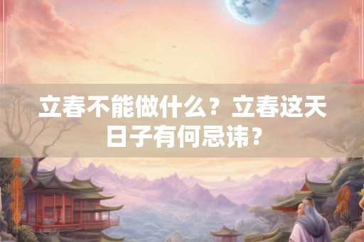 立春不能做什么?立春这天日子有何忌讳? 立春不能做什么?立春这天日子有何忌讳?