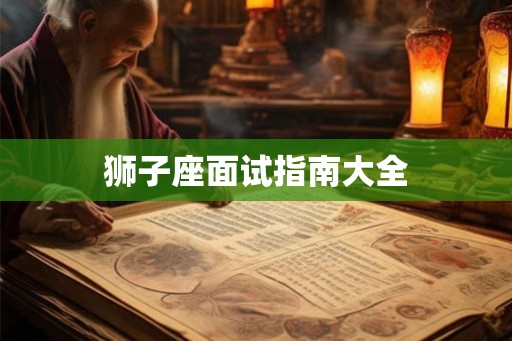 狮子座面试指南大全 狮子座面试指南大全