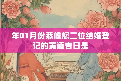 年01月份恭候您二位结婚登记的黄道吉日是