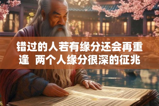 错过的人若有缘分还会再重逢  两个人缘分很深的征兆
