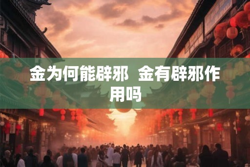 金为何能辟邪  金有辟邪作用吗