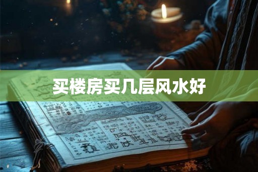 买楼房买几层风水好