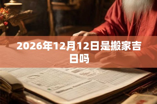 2026年12月12日是搬家吉日吗