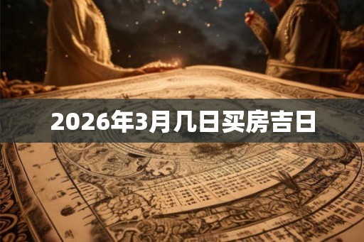 2026年3月几日买房吉日
