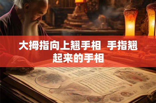 大拇指向上翘手相 手指翘起来的手相 大拇指向上翘手相 手指翘起来的手相