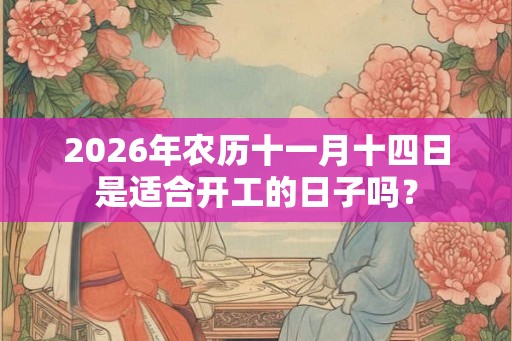 2026年农历十一月十四日是适合开工的日子吗？