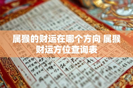 属猴的财运在哪个方向 属猴财运方位查询表 属猴的财运在哪个方向 属猴财运方位查询表