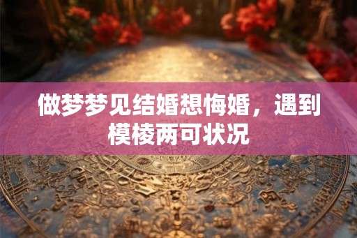 做梦梦见结婚想悔婚，遇到模棱两可状况