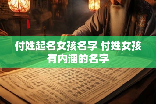 付姓起名女孩名字 付姓女孩有内涵的名字