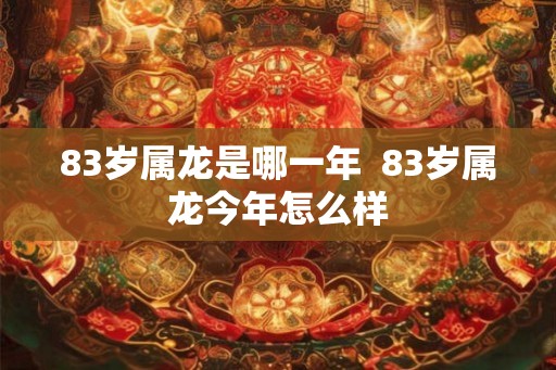 83岁属龙是哪一年  83岁属龙今年怎么样