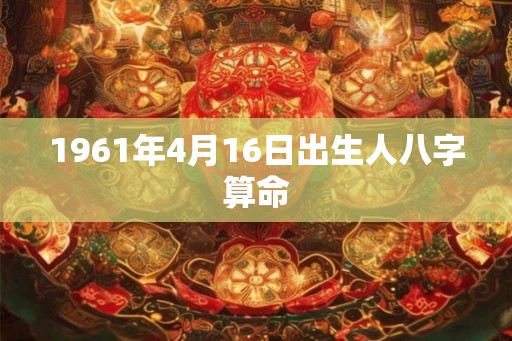 1961年4月16日出生人八字算命