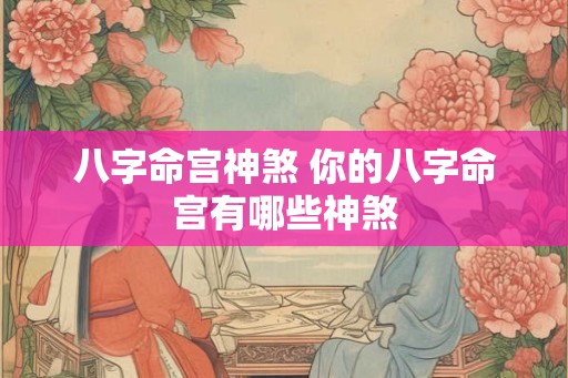 八字命宫神煞 你的八字命宫有哪些神煞