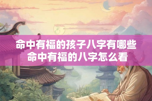 命中有福的孩子八字有哪些 命中有福的八字怎么看
