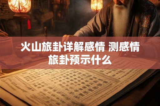 火山旅卦详解感情 测感情旅卦预示什么