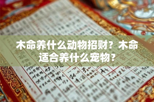 木命养什么动物招财？木命适合养什么宠物？