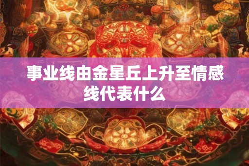 事业线由金星丘上升至情感线代表什么
