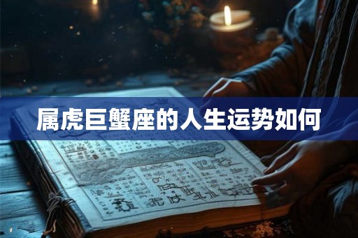 属虎巨蟹座的人生运势如何 属虎巨蟹座的人生运势如何