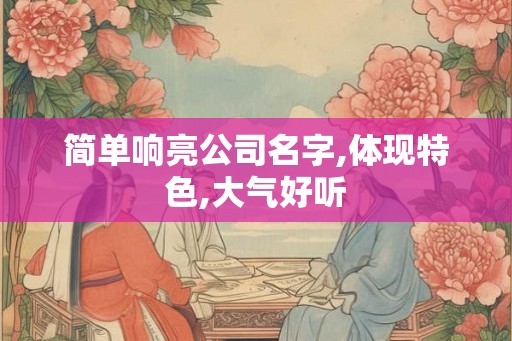 简单响亮公司名字,体现特色,大气好听