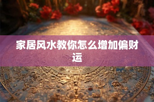 家居风水教你怎么增加偏财运